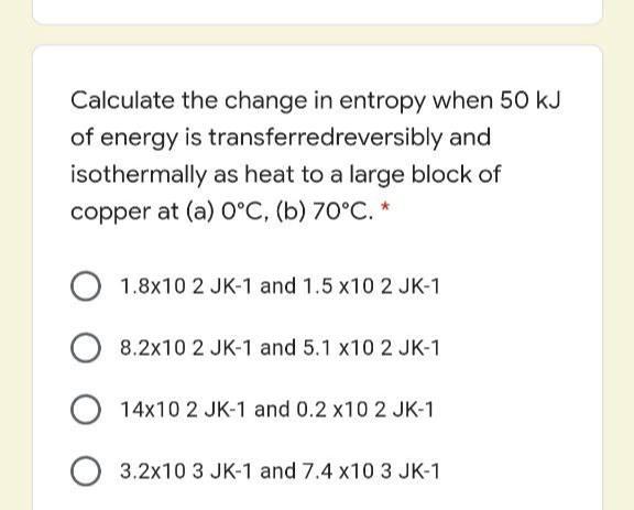 Calculate The Change In Entropy When 50 Kj Of Energy Is Transferredreversibly And Isothermally As Heat To A Large Block 1