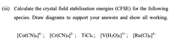 Iii Calculate The Crystal Field Stabilisation Energies Cfse For The Following Species Draw Diagrams To Support Your 1