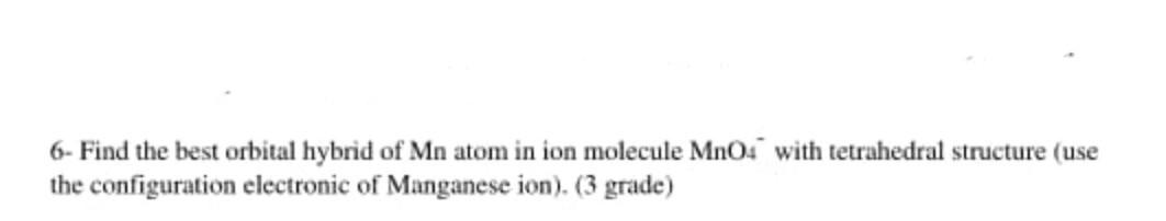 6 Find The Best Orbital Hybrid Of Mn Atom In Ion Molecule Mno4 With Tetrahedral Structure Use The Configuration Electr 1