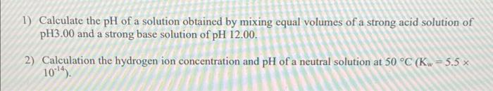 1 Calculate The Ph Of A Solution Obtained By Mixing Cqual Volumes Of A Strong Acid Solution Of Ph3 00 And A Strong Base 1