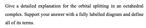 Give A Detailed Explanation For The Orbital Splitting In An Octahedral Complex Support Your Answer With A Fully Labelle 1