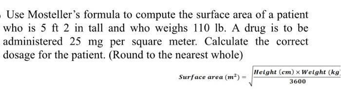 Use Mosteller S Formula To Compute The Surface Area Of A Patient Who Is 5 Ft 2 In Tall And Who Weighs 110 Lb A Drug I 1