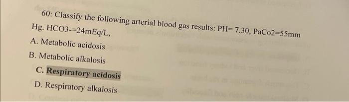 60 Classify The Following Arterial Blood Gas Results Ph 7 30 Paco2 55mm Hg Hco3 24meq L A Metabolic Acidosis B M 1