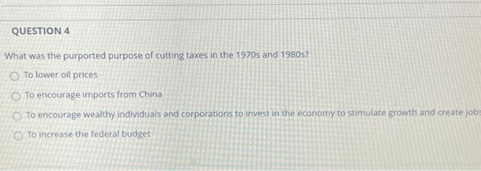 Question 4 What Was The Purported Purpose Of Cutting Taxes In The 1970s And 1980s O To Lower Oil Prices To Encourage Im 1