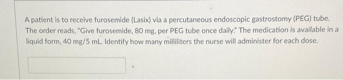 A Patient Is To Receive Furosemide Lasix Via A Percutaneous Endoscopic Gastrostomy Peg Tube The Order Reads Give 1