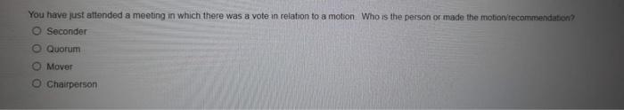 You Have Just Attended A Meeting In Which There Was A Vote In Relation To A Motion Who Is The Person Or Made The Motion 1