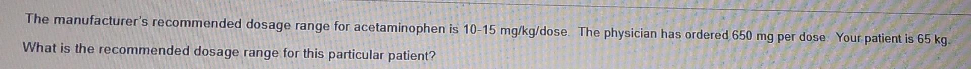 The Manufacturer S Recommended Dosage Range For Acetaminophen Is 10 15 Mg Kg Dose The Physician Has Ordered 650 Mg Per 1