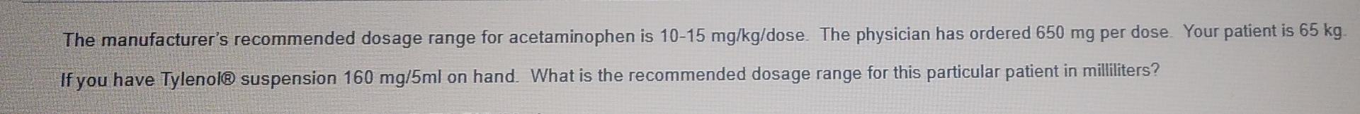 The Manufacturer S Recommended Dosage Range For Acetaminophen Is 10 15 Mg Kg Dose The Physician Has Ordered 650 Mg Per 2