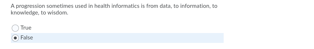 A Progression Sometimes Used In Health Informatics Is From Data To Information To Knowledge To Wisdom True False T 1