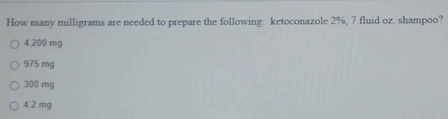 How Many Milligrams Are Needed To Prepare The Following Ketoconazole 2 7 Fluid Oz Shampoo 4 200 Mg 975 Mg O 300 Mg 1