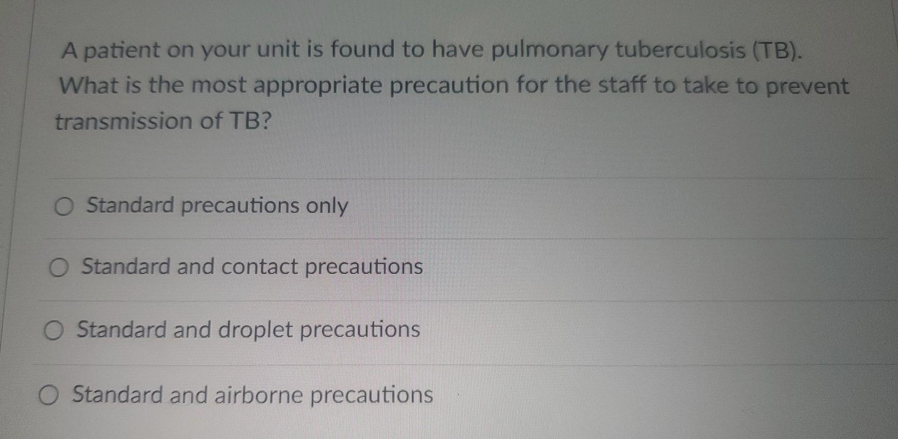 A Patient On Your Unit Is Found To Have Pulmonary Tuberculosis Tb What Is The Most Appropriate Precaution For The Sta 1