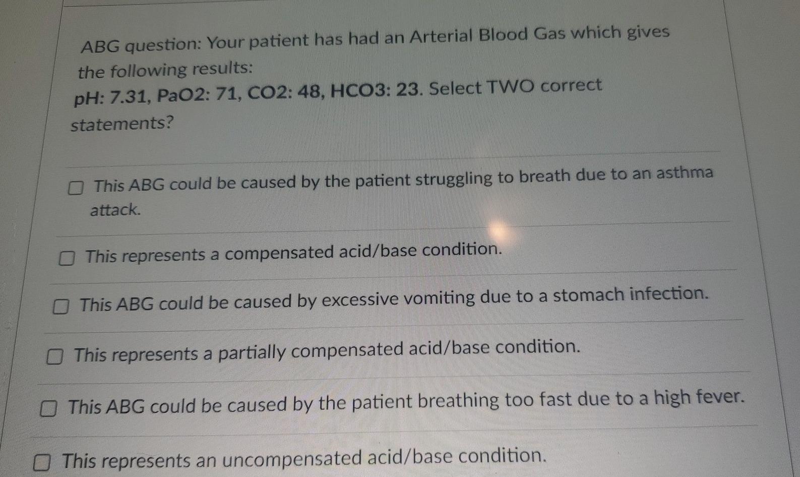Abg Question Your Patient Has Had An Arterial Blood Gas Which Gives The Following Results Ph 7 31 Pao2 71 Co2 48 1