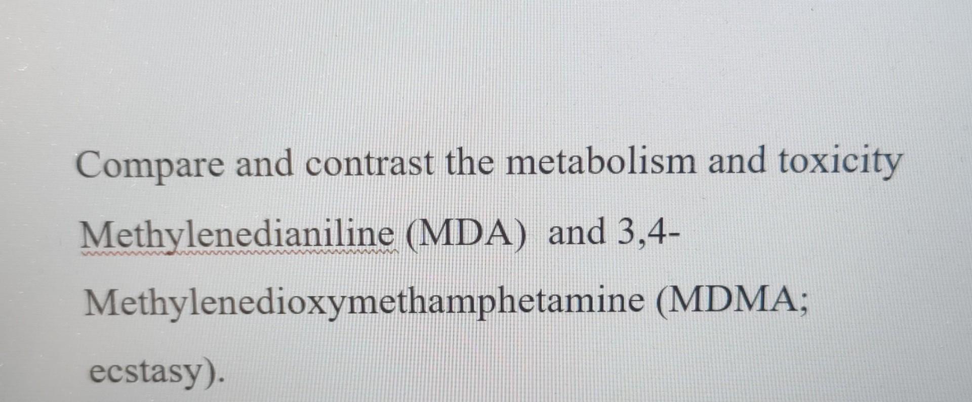 Compare And Contrast The Metabolism And Toxicity Methylenedianiline Mda And 3 4 Methylenedioxymethamphetamine Mdma 1