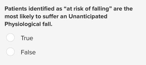 Patients Identified As At Risk Of Falling Are The Most Likely To Suffer An Unanticipated Physiological Fall True Fals 1