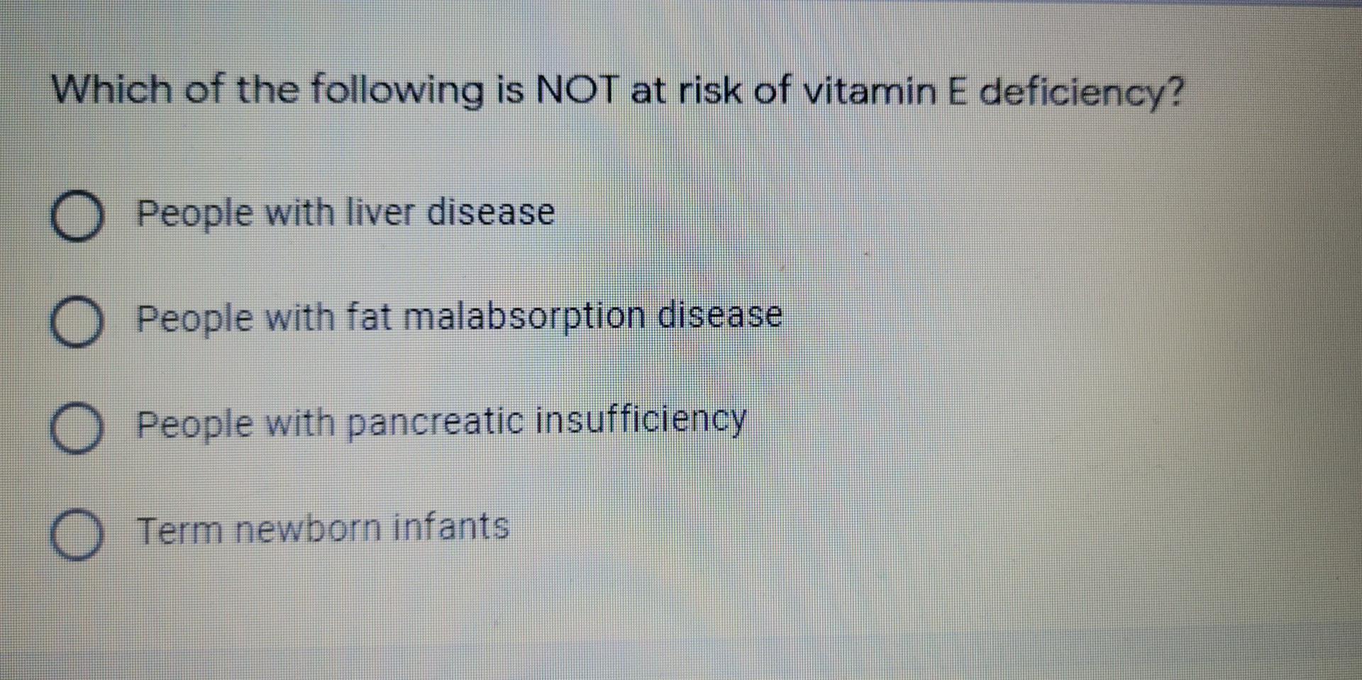 Which Of The Following Is Not At Risk Of Vitamin E Deficiency O People With Liver Disease O People With Fat Malabsorpti 1