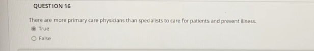Question 16 There Are More Primary Care Physicians Than Specialists To Care For Patients And Prevent Illness True O Fal 1