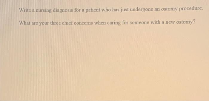 Write A Nursing Diagnosis For A Patient Who Has Just Undergone An Ostomy Procedure A What Are Your Three Chief Concerns 1