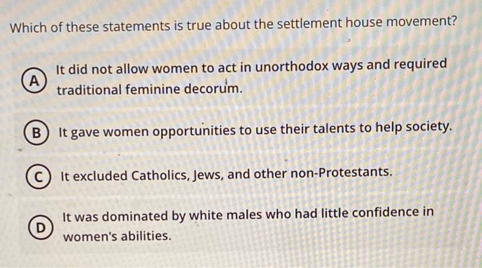 Which Of These Statements Is True About The Settlement House Movement A It Did Not Allow Women To Act In Unorthodox Wa 1