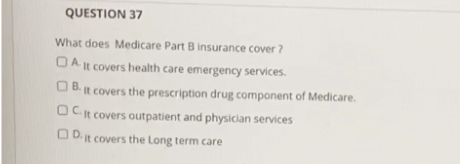 Question 37 What Does Medicare Part B Insurance Cover O A It Covers Health Care Emergency Services Ob It Covers The P 1