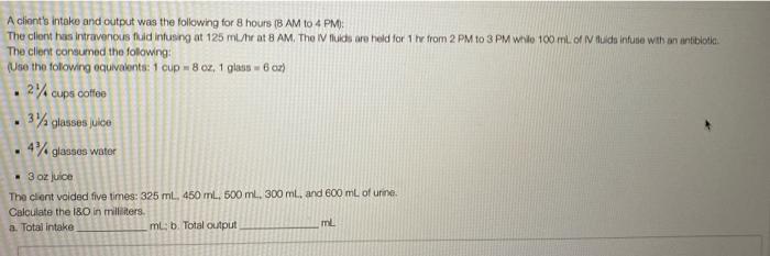 A Client S Intake And Output Was The Following For 8 Hours 8 Am To 4 Pm The Client Has Intravenous Fluid Intusing At 1