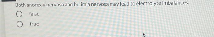 Both Anorexia Nervosa And Bulimia Nervosa May Lead To Electrolyte Imbalances False O True 1