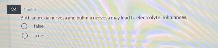 24 1 Point Both Anorexia Nervosa And Bulimia Nervosa May Lead To Electrolyte Imbalances O False O True 1
