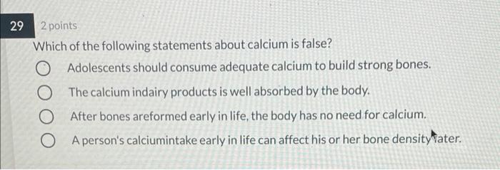 29 2 Points Which Of The Following Statements About Calcium Is False 0 Adolescents Should Consume Adequate Calcium To B 1