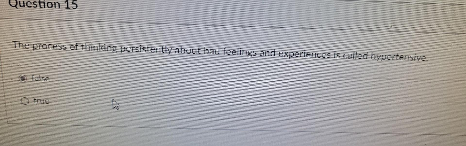 Question 15 The Precess Of Thinking Persistently About Bad Feelings And Experiences Is Called Hypertensive False 1