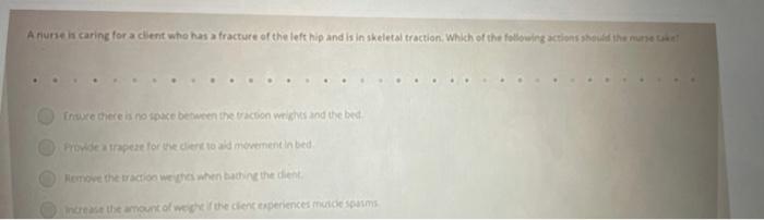Anunte Is Caring For A Client Who Has A Fracture Of The Left Hip And Is In Skeletal Traction Which Of The Following Act 1