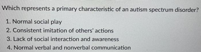 Which Represents A Primary Characteristic Of An Autism Spectrum Disorder 1 Normal Social Play 2 Consistent Imitation 1