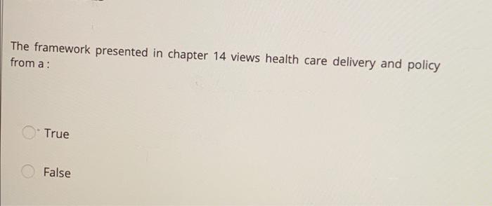 The Framework Presented In Chapter 14 Views Health Care Delivery And Policy From A True False 1