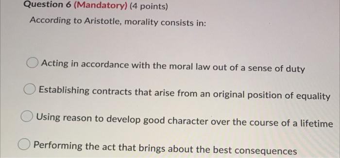 Question 6 Mandatory 4 Points According To Aristotle Morality Consists In Acting In Accordance With The Moral Law 1