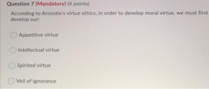 Question 7 Mandatory 4 Points According To Aristotle S Virtue Ethics In Order To Develop Moral Virtue We Must Firs 1