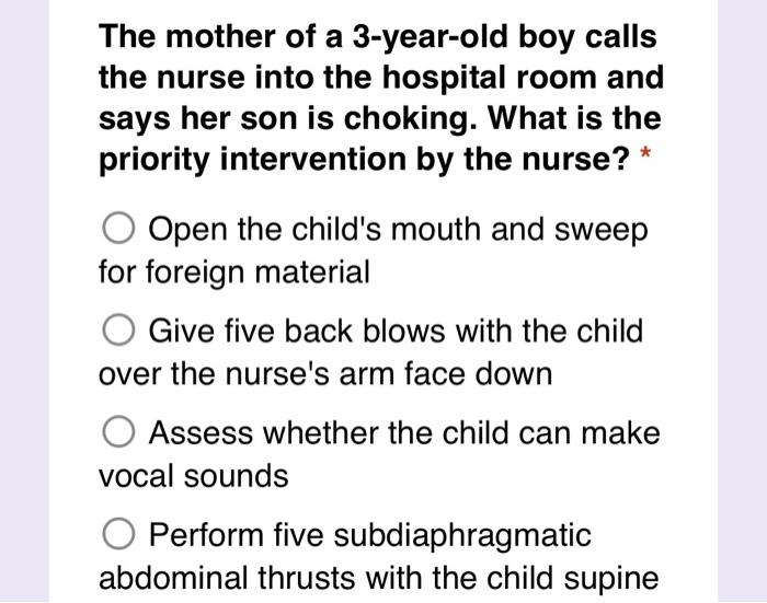 The Mother Of A 3 Year Old Boy Calls The Nurse Into The Hospital Room And Says Her Son Is Choking What Is The Priority 1