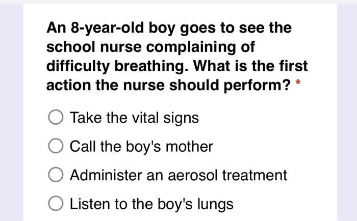 An 8 Year Old Boy Goes To See The School Nurse Complaining Of Difficulty Breathing What Is The First Action The Nurse S 1
