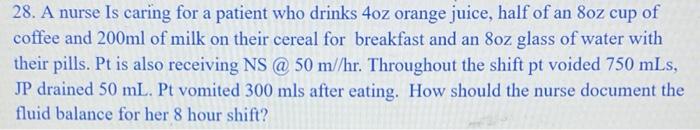 28 A Nurse Is Caring For A Patient Who Drinks 4oz Orange Juice Half Of An 8oz Cup Of Coffee And 200ml Of Milk On Their 1