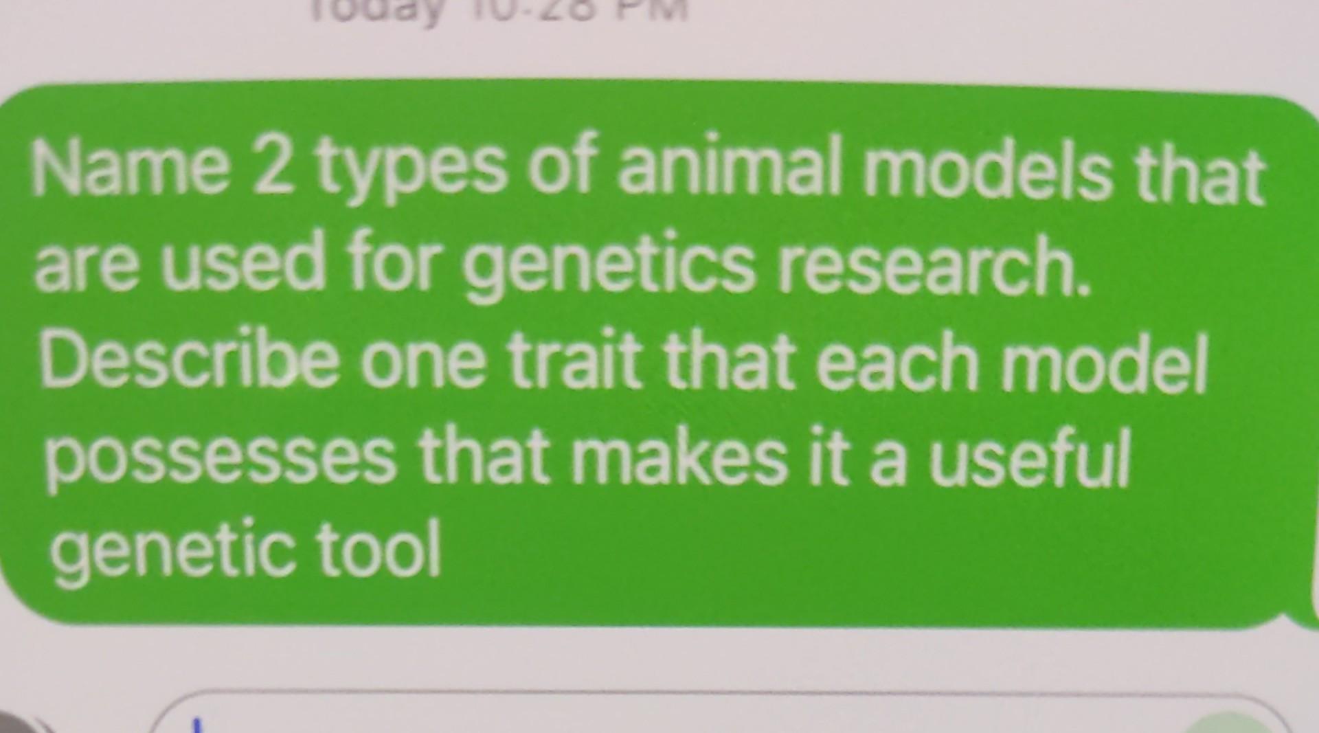Name 2 Types Of Animal Models That Are Used For Genetics Research Describe One Trait That Each Model Possesses That Mak 1