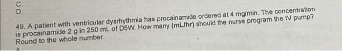 C D 49 A Patient With Ventricular Dysrhythmia Has Procainamide Ordered At 4 Mg Min The Concentration Is Procainamide 2 1