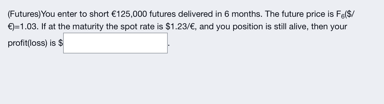 Futures You Enter To Short 125 000 Futures Delivered In 6 Months The Future Price Is F 1 03 If At The Maturi 1