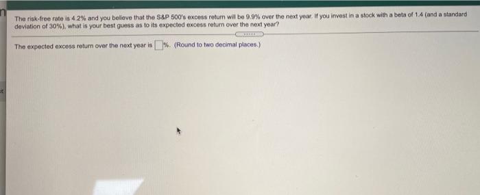 The Risk Free Rate Is 42 And You Believe That The S P 500 S Excess Return Will Be 9 9 Over The Next Year If You Inves 1