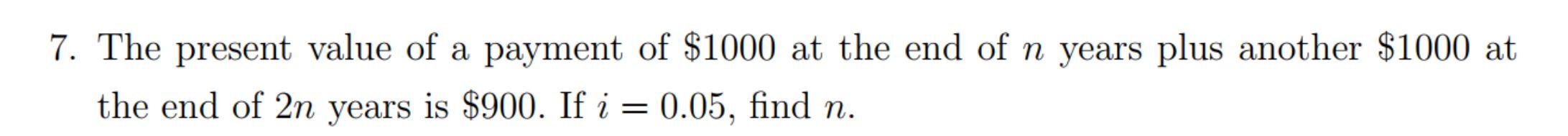 7 The Present Value Of A Payment Of 1000 At The End Of N Years Plus Another 1000 At The End Of 2n Years Is 900 If I 1