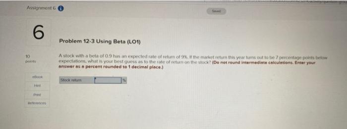 Assignment 6 6 Problem 12 3 Using Beta 101 10 Astock With A Beta Or 09 Has An Expected Rate Of Return Of The Market Re 1