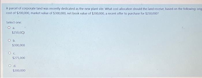 A Parcel Of Corporate Land Was Recently Dedicated As The New Plant Site What Cost Allocation Should The Land Receive B 1