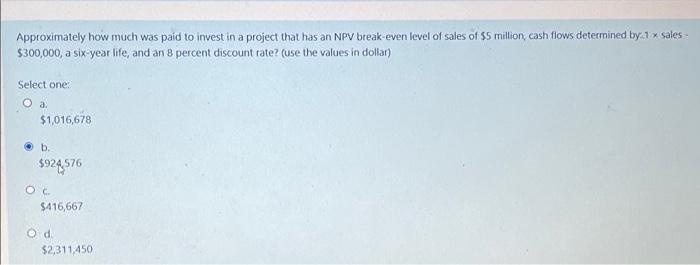 Approximately How Much Was Paid To Invest In A Project That Has An Npv Break Even Level Of Sales Of 5 Million Cash Flo 1