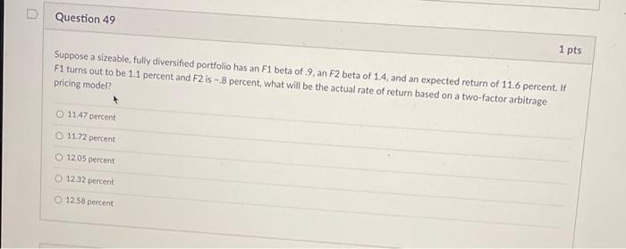D Question 49 1 Pts Suppose A Sizeable Fully Diversified Portfolio Has An F1 Beta Of 9 An F2 Beta Of 1 4 And An Expec 1