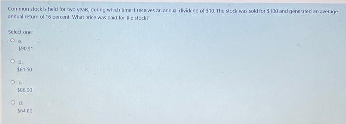 Common Stock Is Held For Two Years During Which Time It Receives An Annual Dividend Of 10 The Stock Was Sold For 100 1