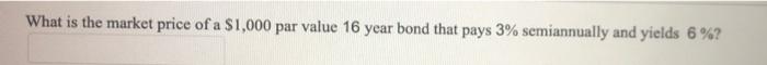 What Is The Market Price Of A 1 000 Par Value 16 Year Bond That Pays 3 Semiannually And Yields 6 1