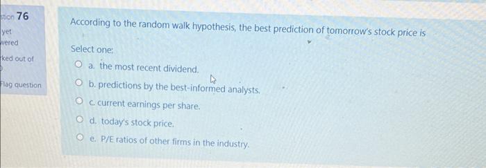 Hion 76 According To The Random Walk Hypothesis The Best Prediction Of Tomorrow S Stock Price Is Yet Wered Ked Out Of F 1