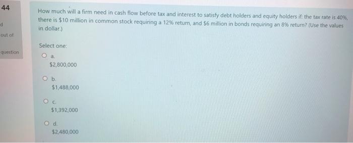 44 How Much Will A Firm Need In Cash Flow Before Tax And Interest To Satisfy Debt Holders And Equity Holders If The Tax 1