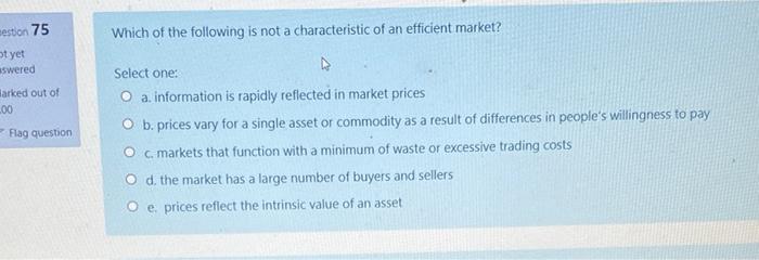 Estion 75 Which Of The Following Is Not A Characteristic Of An Efficient Market St Yet Aswered Arked Out Of 00 Flag Qu 1